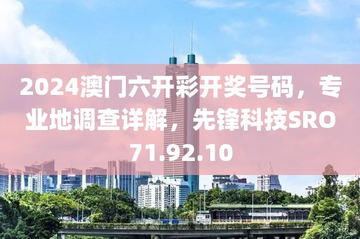2024澳门六开彩开奖号码，专业地调查详解，先锋科技SRO71.92.10