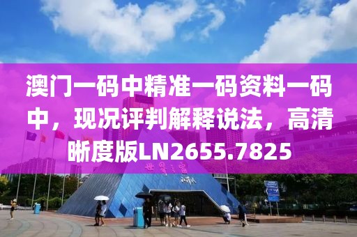 澳门一码中精准一码资料一码中，现况评判解释说法，高清晰度版LN2655.7825