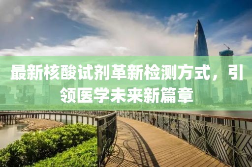 最新核酸试剂革新检测方式，引领医学未来新篇章