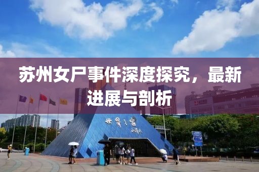 苏州女尸事件深度探究，最新进展与剖析
