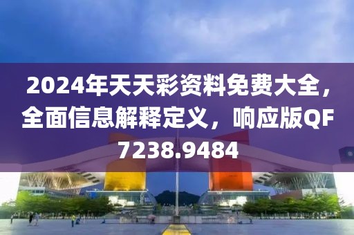 2024年天天彩资料免费大全，全面信息解释定义，响应版QF7238.9484