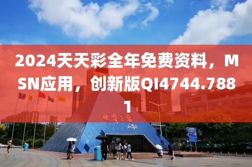 2024天天彩全年免费资料，MSN应用，创新版QI4744.7881