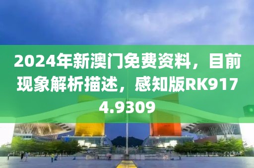 2024年新澳门免费资料，目前现象解析描述，感知版RK9174.9309