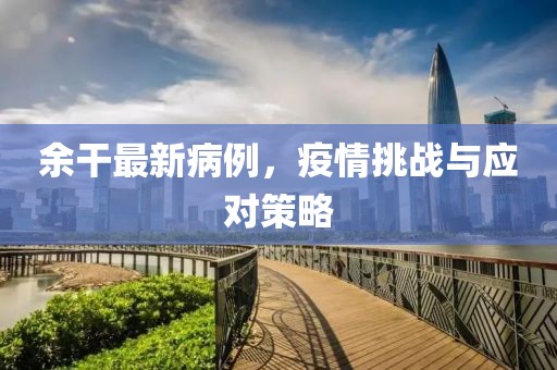 余干最新病例，疫情挑战与应对策略