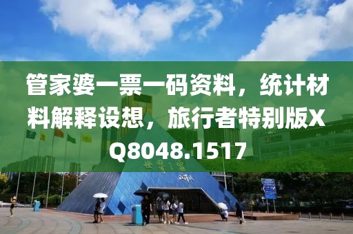 管家婆一票一码资料，统计材料解释设想，旅行者特别版XQ8048.1517
