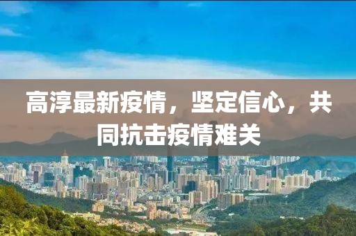 高淳最新疫情，坚定信心，共同抗击疫情难关