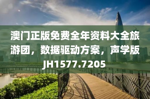 澳门正版免费全年资料大全旅游团，数据驱动方案，声学版JH1577.7205