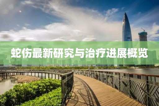 蛇伤最新研究与治疗进展概览