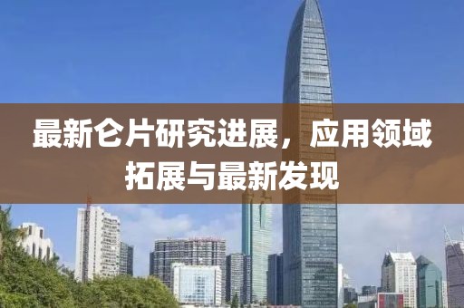 最新仑片研究进展，应用领域拓展与最新发现