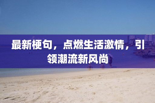 最新梗句，点燃生活激情，引领潮流新风尚