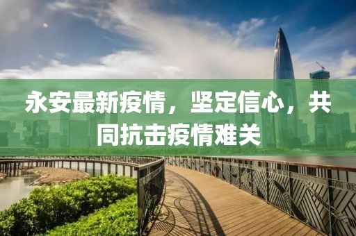 永安最新疫情，坚定信心，共同抗击疫情难关