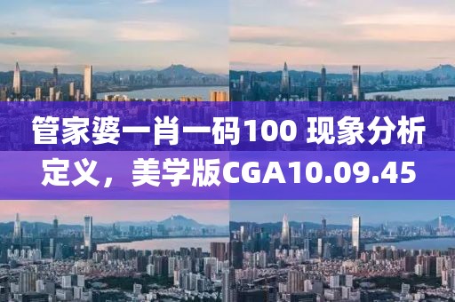 管家婆一肖一码100 现象分析定义，美学版CGA10.09.45