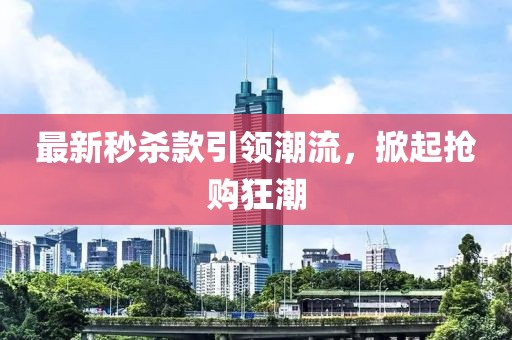 最新秒杀款引领潮流，掀起抢购狂潮