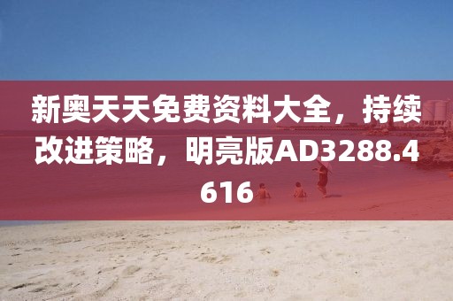 新奥天天免费资料大全，持续改进策略，明亮版AD3288.4616