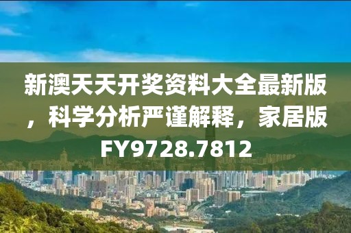 新澳天天开奖资料大全最新版，科学分析严谨解释，家居版FY9728.7812