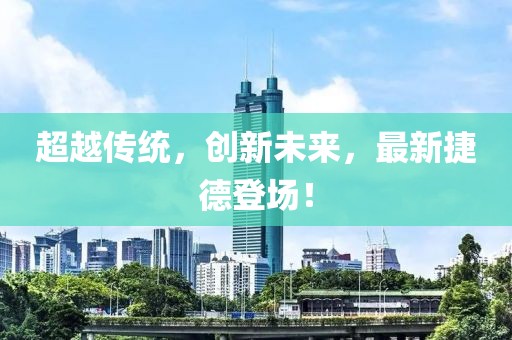 超越传统，创新未来，最新捷德登场！