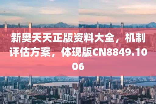 新奥天天正版资料大全，机制评估方案，体现版CN8849.1006