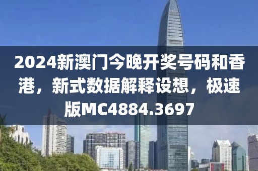 2024新澳门今晚开奖号码和香港，新式数据解释设想，极速版MC4884.3697