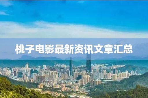 桃子电影最新资讯文章汇总