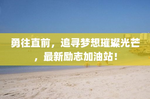 勇往直前，追寻梦想璀璨光芒，最新励志加油站！