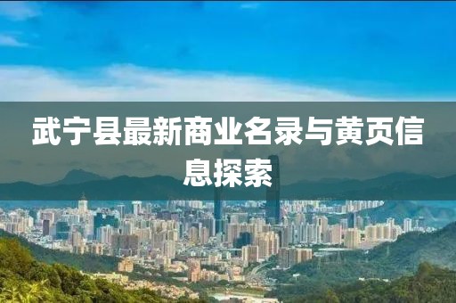 武宁县最新商业名录与黄页信息探索