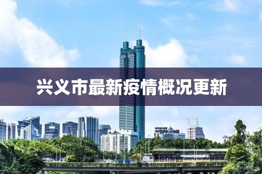 兴义市最新疫情概况更新