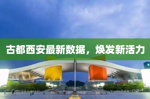 古都西安最新数据，焕发新活力