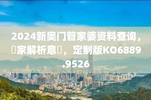 2024新奥门管家婆资料查询，專家解析意見，定制版KO6889.9526