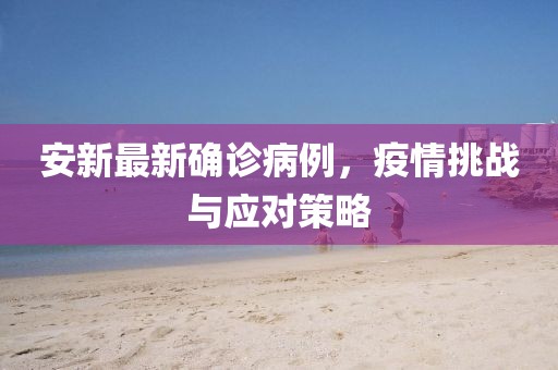 安新最新确诊病例，疫情挑战与应对策略