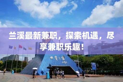 兰溪最新兼职，探索机遇，尽享兼职乐趣！
