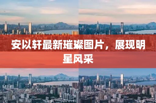 安以轩最新璀璨图片，展现明星风采