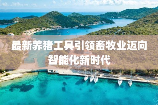 最新养猪工具引领畜牧业迈向智能化新时代
