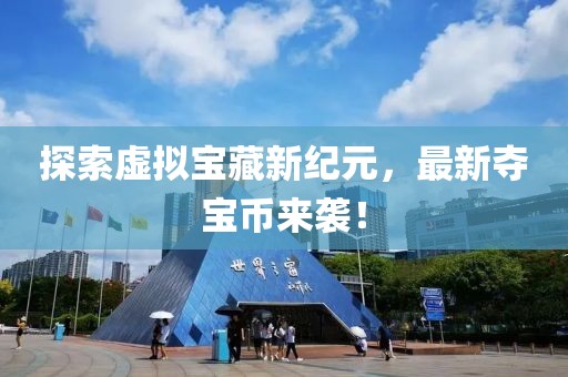 探索虚拟宝藏新纪元，最新夺宝币来袭！