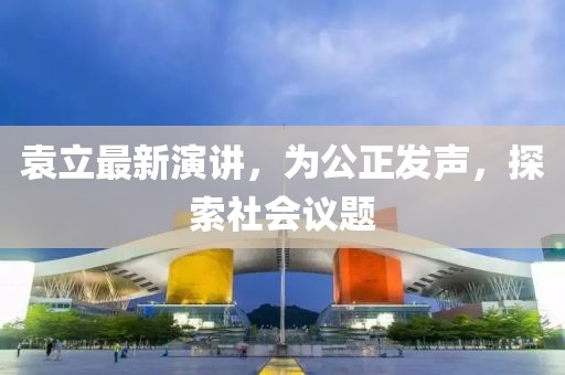 袁立最新演讲，为公正发声，探索社会议题