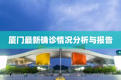 厦门最新确诊情况分析与报告