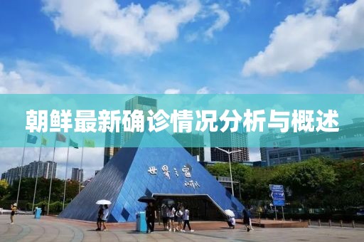 朝鲜最新确诊情况分析与概述