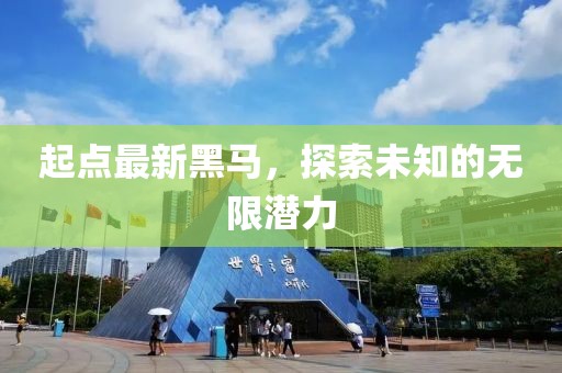起点最新黑马，探索未知的无限潜力