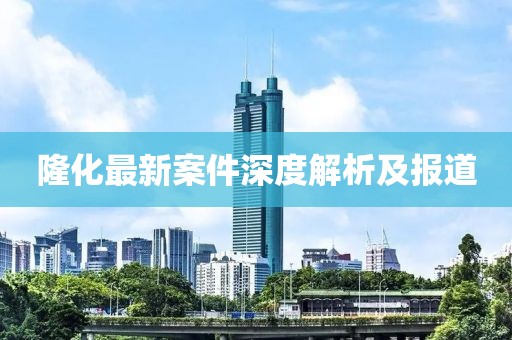 隆化最新案件深度解析及报道