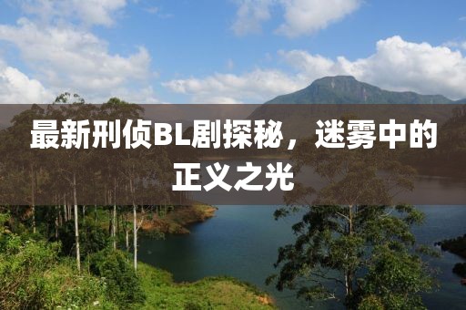 最新刑侦BL剧探秘，迷雾中的正义之光