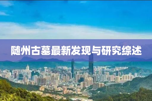 随州古墓最新发现与研究综述