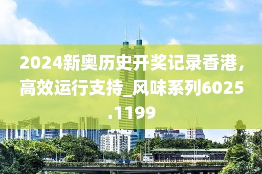 2024新奥历史开奖记录香港，高效运行支持_风味系列6025.1199