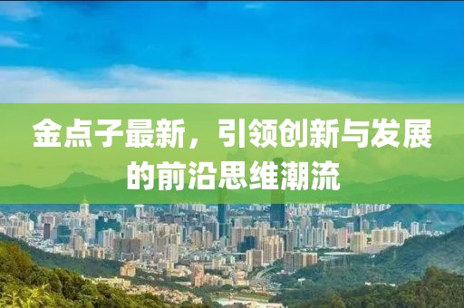 金点子最新，引领创新与发展的前沿思维潮流