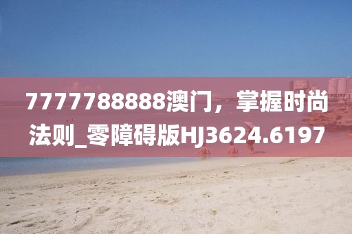 7777788888澳门，掌握时尚法则_零障碍版HJ3624.6197