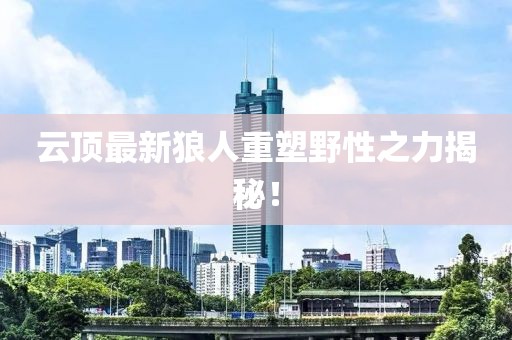 云顶最新狼人重塑野性之力揭秘！