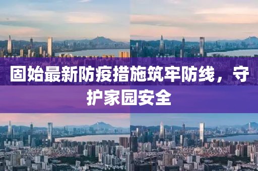 固始最新防疫措施筑牢防线，守护家园安全