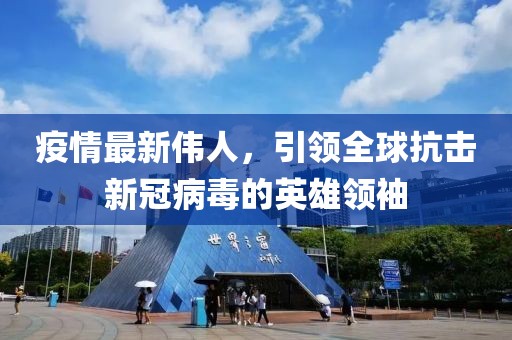 疫情最新伟人，引领全球抗击新冠病毒的英雄领袖