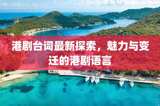 港剧台词最新探索，魅力与变迁的港剧语言