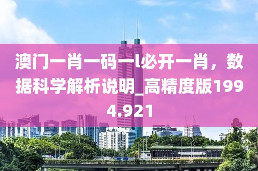 澳门一肖一码一l必开一肖，数据科学解析说明_高精度版1994.921