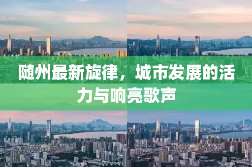 随州最新旋律，城市发展的活力与响亮歌声