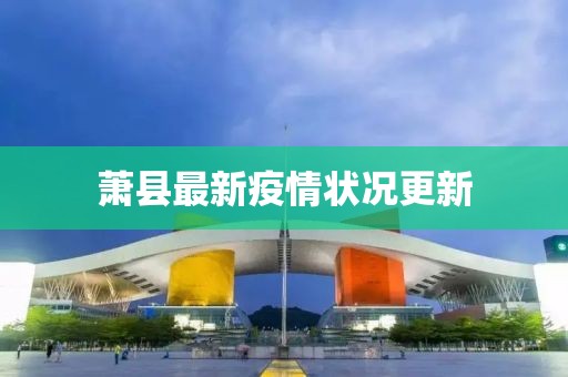 萧县最新疫情状况更新